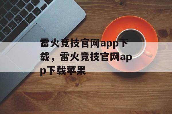 雷火竞技官网app下载，雷火竞技官网app下载苹果